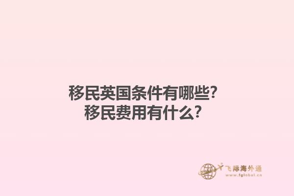 移民英国条件有哪些？移民费用有什么？