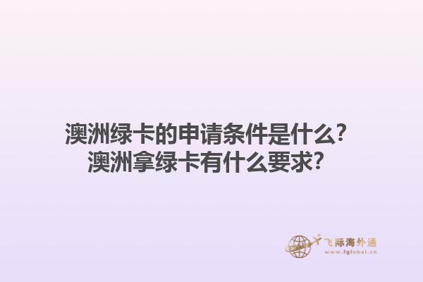 澳洲绿卡的申请条件是什么？澳洲拿绿卡有什么要求？