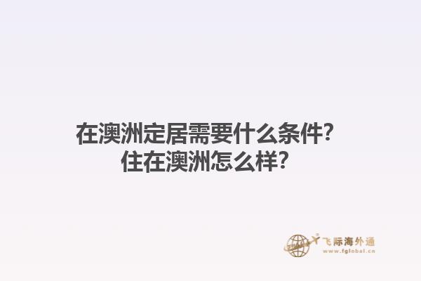 在澳洲定居需要什么条件？住在澳洲怎么样？