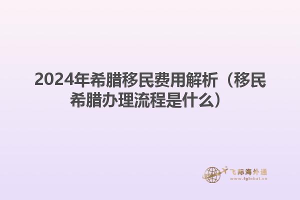 2024年希腊移民费用解析（移民希腊办理流程是什么）