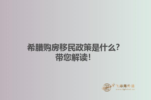 希腊购房移民政策是什么？带您解读！