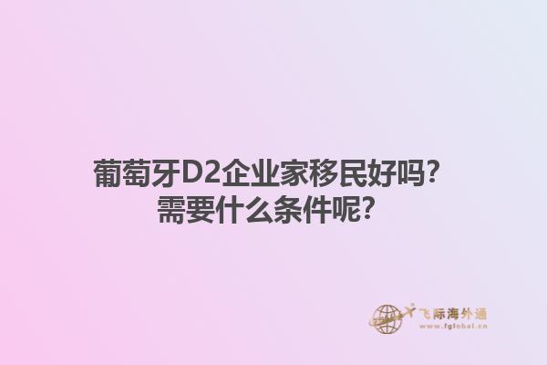 葡萄牙D2企业家移民好吗？需要什么条件呢？