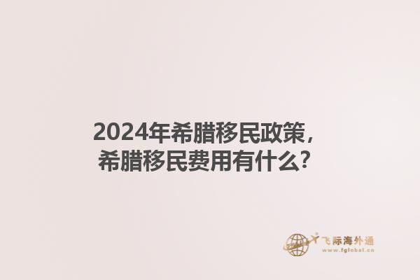 2024年希腊移民政策，希腊移民费用有什么？1.jpg