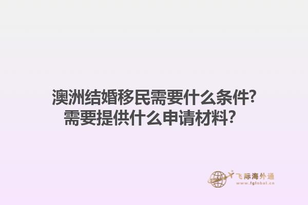 澳洲结婚移民需要什么条件?需要提供什么申请材料？1.jpg