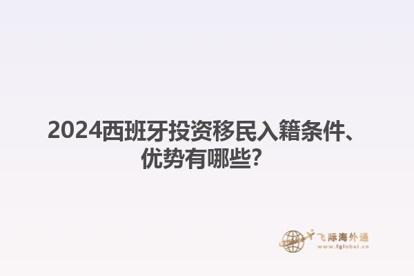 2024西班牙投资移民入籍条件、优势有哪些？1.jpg