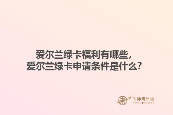 爱尔兰绿卡福利有哪些，爱尔兰绿卡申请条件是什么？1.jpg