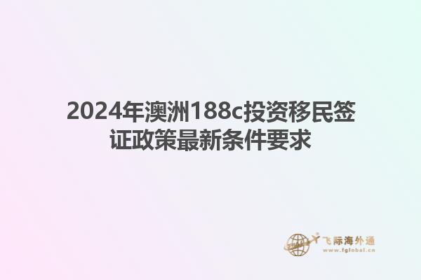 2024年澳洲188c投资移民签证政策最新条件要求