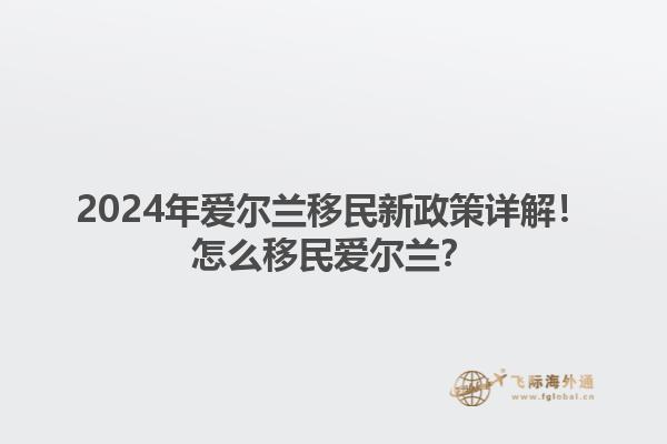 2024年爱尔兰移民新政策详解！怎么移民爱尔兰？