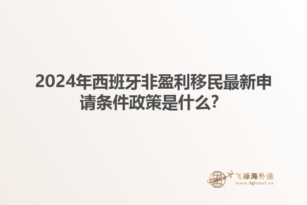 2024年西班牙非盈利移民最新申请条件政策是什么？1.jpg