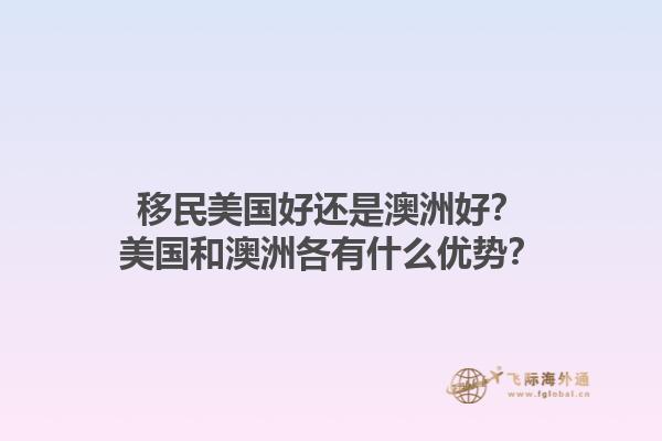 移民美国好还是澳洲好？美国和澳洲各有什么优势？