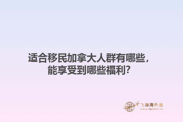 适合移民加拿大人群有哪些，能享受到哪些福利？