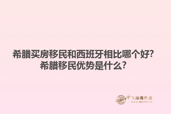 希腊买房移民和西班牙相比哪个好？希腊移民优势是什么？