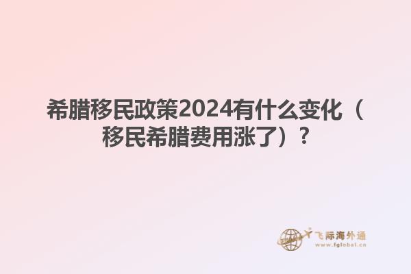 希腊移民政策2024有什么变化（移民希腊费用涨了）?1.jpg