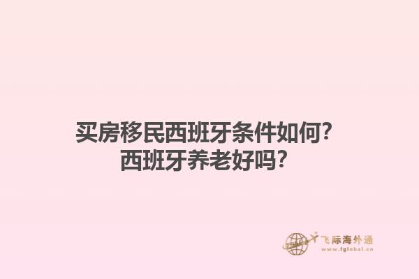 买房移民西班牙条件如何？西班牙养老好吗？1.jpg