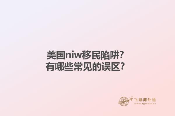 美国niw移民陷阱？有哪些常见的误区？