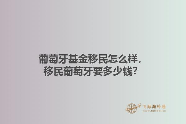 葡萄牙基金移民怎么样，移民葡萄牙要多少钱？1.jpg