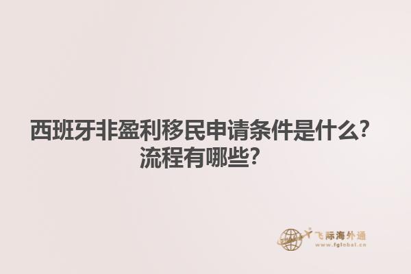 西班牙非盈利移民申请条件是什么？流程有哪些？