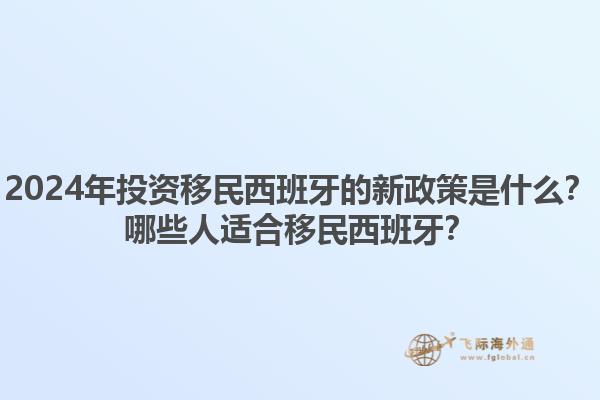 2024年投资移民西班牙的新政策是什么？哪些人适合移民西班牙？