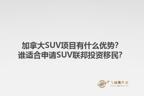 加拿大SUV项目有什么优势？谁适合申请SUV联邦投资移民？