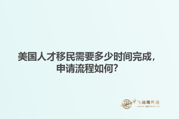 美国人才移民需要多少时间完成，申请流程如何？