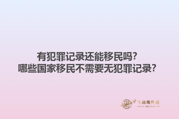 有犯罪记录还能移民吗？哪些国家移民不需要无犯罪记录？