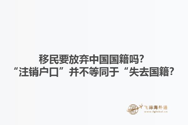 移民要放弃中国国籍吗？“注销户口”并不等同于“失去国籍？