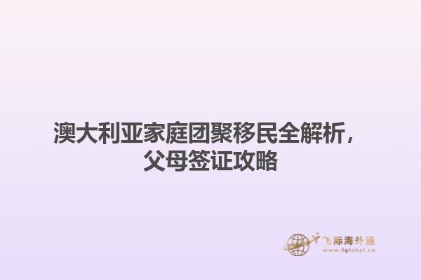 澳大利亚家庭团聚移民全解析，父母签证攻略