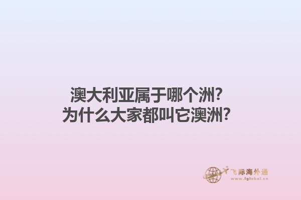 澳大利亚属于哪个洲？为什么大家都叫它澳洲？