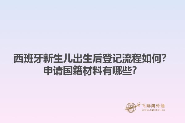 西班牙新生儿出生后登记流程如何？申请国籍材料有哪些？