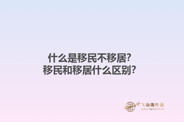 什么是移民不移居？移民和移居什么区别？