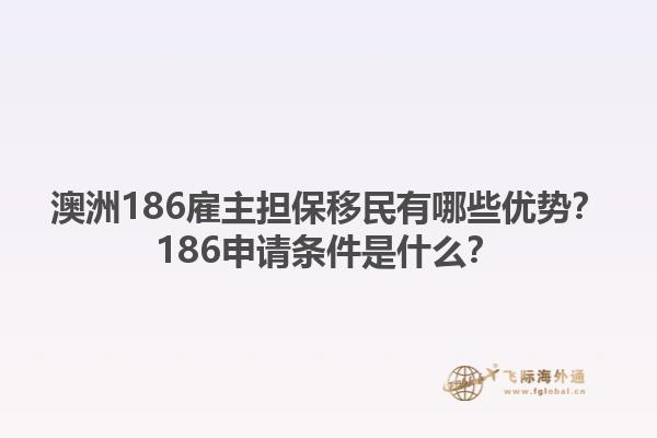 澳洲186雇主担保移民有哪些优势？186申请条件是什么？