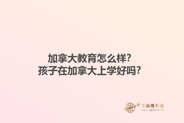 加拿大教育怎么样？孩子在加拿大上学好吗？