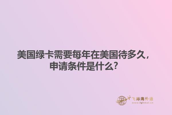 美国绿卡需要每年在美国待多久，申请条件是什么？