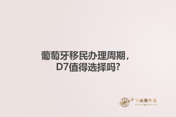 葡萄牙移民办理周期，D7值得选择吗?