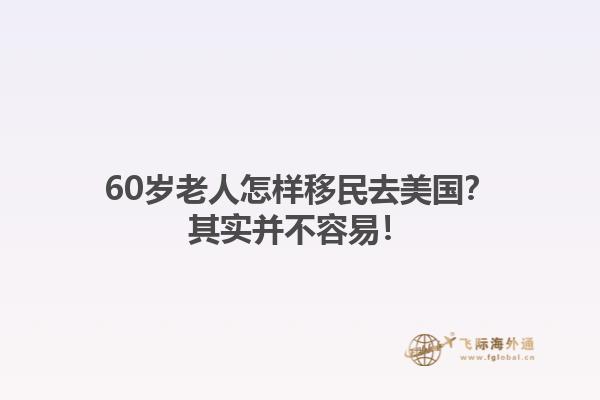 60岁老人怎样移民去美国？其实并不容易！