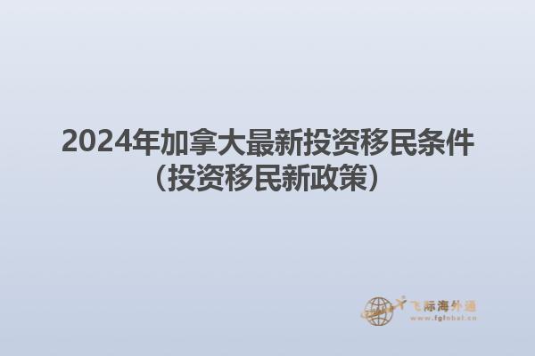 2024年加拿大最新投资移民条件（投资移民新政策）