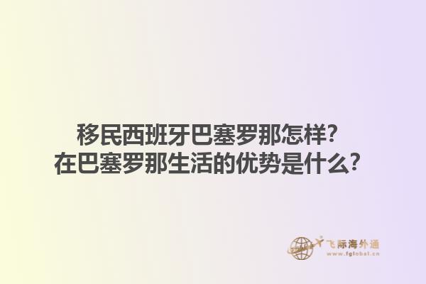 移民西班牙巴塞罗那怎样？在巴塞罗那生活的优势是什么？