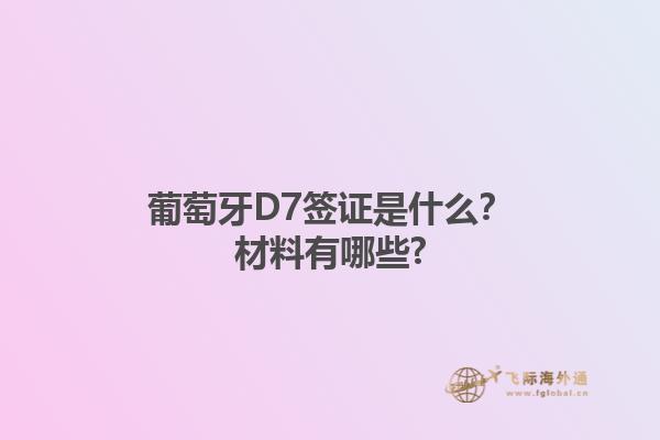 葡萄牙D7签证是什么？材料有哪些?