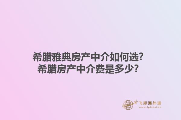 希腊雅典房产中介如何选？希腊房产中介费是多少？