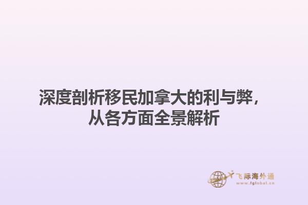 深度剖析移民加拿大的利与弊，从各方面全景解析