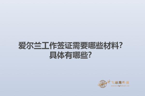 爱尔兰工作签证需要哪些材料？具体有哪些？