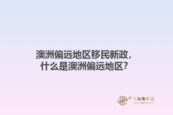 澳洲偏远地区移民新政，什么是澳洲偏远地区？