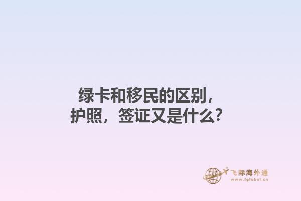 绿卡和移民的区别，护照，签证又是什么？