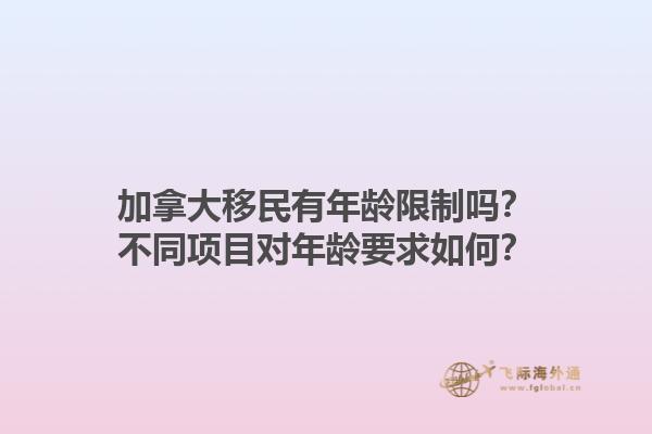 加拿大移民有年龄限制吗？不同项目对年龄要求如何？