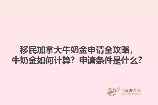 移民加拿大牛奶金申请全攻略，牛奶金如何计算？申请条件是什么？