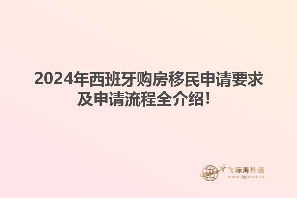 2024年西班牙购房移民申请要求及申请流程全介绍！