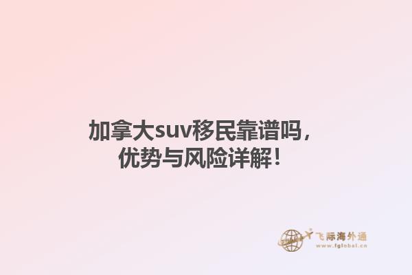 加拿大suv移民靠谱吗，优势与风险详解！