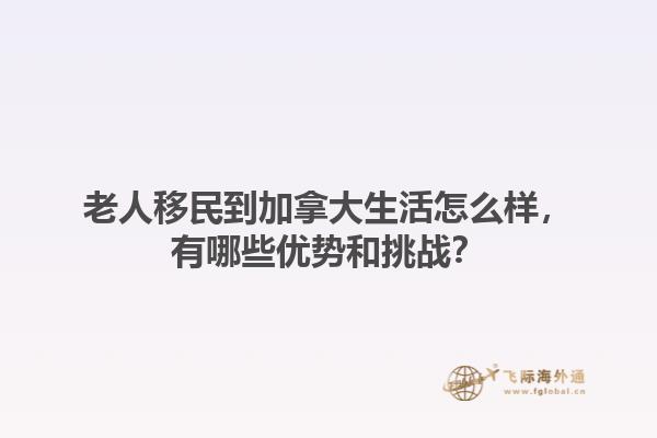 老人移民到加拿大生活怎么样，有哪些优势和挑战？