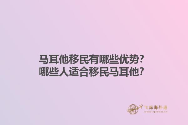 马耳他移民有哪些优势？哪些人适合移民马耳他？