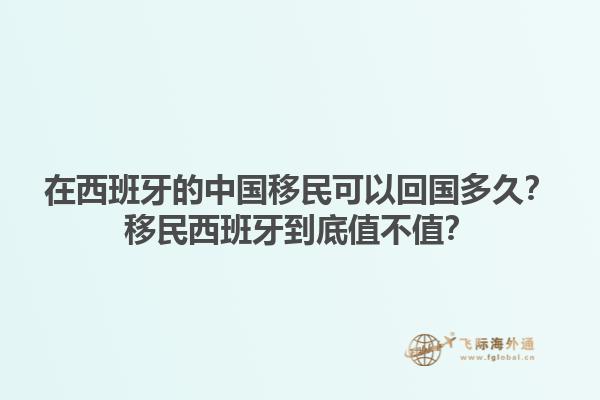 在西班牙的中国移民可以回国多久？移民西班牙到底值不值？